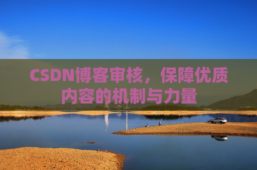 CSDN博客审核，保障优质内容的机制与力量